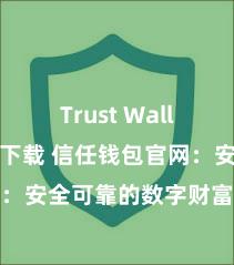 Trust Wallet最新版下载 信任钱包官网：安全可靠的数字财富科罚平台