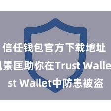 信任钱包官方下载地址 5个风景匡助你在Trust Wallet中防患被盗