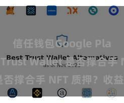 信任钱包Google Play下载 Trust Wallet 是否撑合手 NFT 质押？收益指南