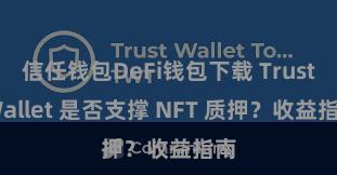 信任钱包DeFi钱包下载 Trust Wallet 是否支撑 NFT 质押？收益指南