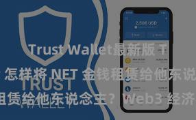 Trust Wallet最新版 Trust Wallet 怎样将 NFT 金钱租赁给他东说念主？Web3 经济模式分解