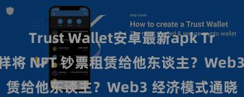 Trust Wallet安卓最新apk Trust Wallet 怎样将 NFT 钞票租赁给他东谈主？Web3 经济模式通晓