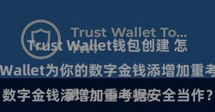 Trust Wallet钱包创建 怎么通过Trust Wallet为你的数字金钱添增加重考据安全当作？