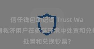 信任钱包助记词 Trust Wallet奈何救济用户在多链环境中处置和兑换钞票？